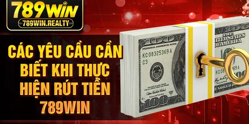 Các yêu cầu cần biết khi thực hiện rút tiền 789WIN