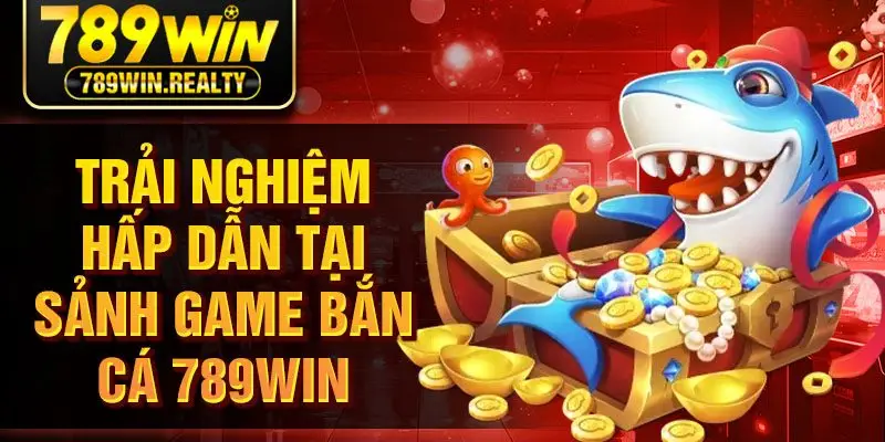 Trải nghiệm hấp dẫn tại sảnh game bắn cá 789win