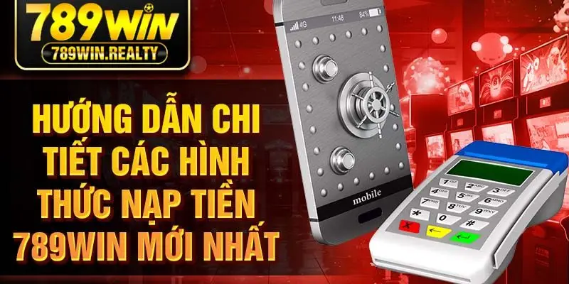 Hướng dẫn chi tiết các hình thức nạp tiền 789WIN mới nhất
