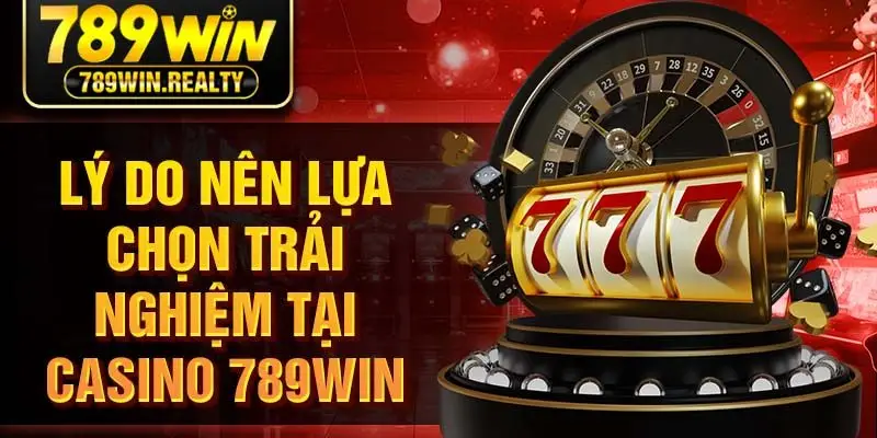 Lý do nên lựa chọn trải nghiệm tại casino 789win