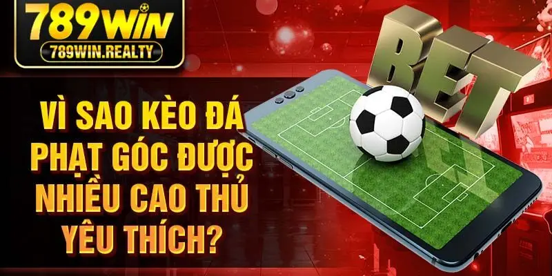 Vì sao kèo đá phạt góc được nhiều cao thủ yêu thích?