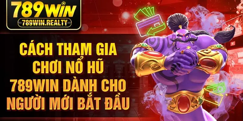 Cách tham gia chơi nổ hũ 789win dành cho người mới bắt đầu
