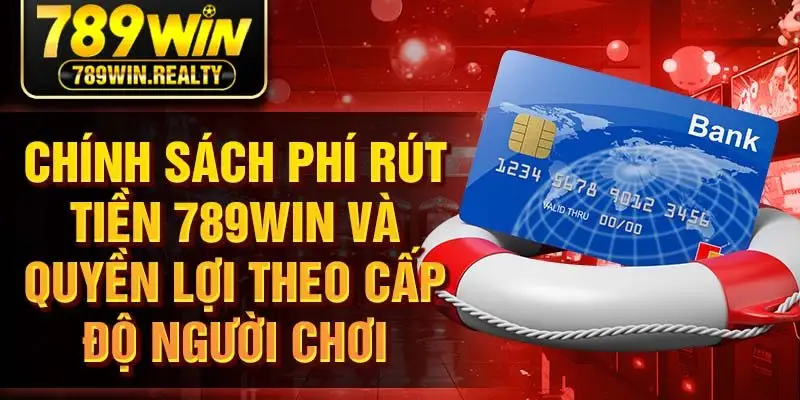 Chính sách phí rút tiền 789WIN và quyền lợi theo cấp độ người chơi