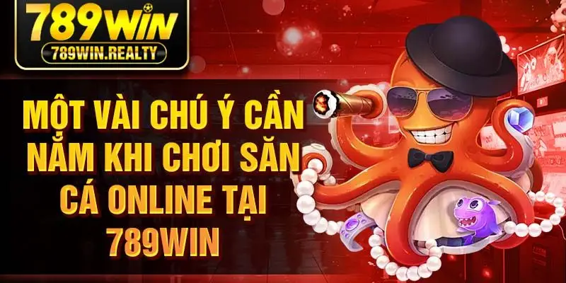 Một vài chú ý cần nắm khi chơi săn cá online tại 789Win