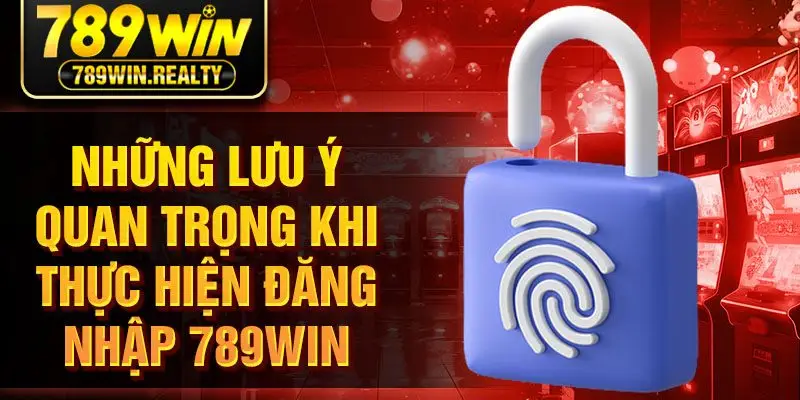 Những lưu ý quan trọng khi thực hiện đăng nhập 789WIN