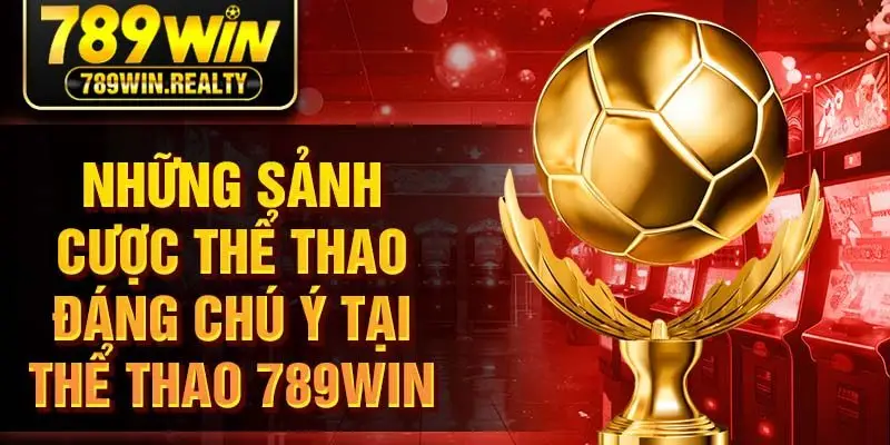 Những sảnh cược thể thao đáng chú ý tại thể thao 789WIN
