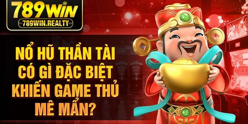 Nổ hũ thần tài có gì đặc biệt khiến game thủ mê mẩn?