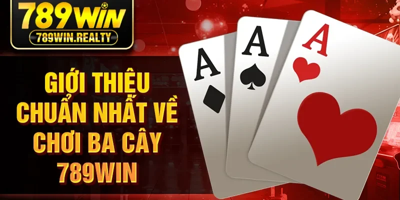 Giới thiệu chuẩn nhất về chơi ba cây 789Win
