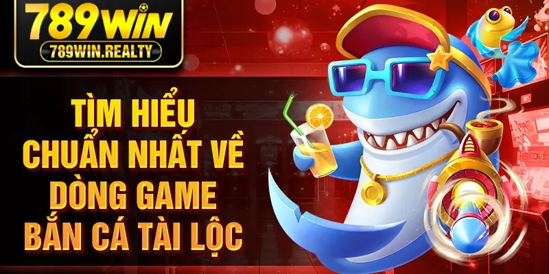 Tìm hiểu chuẩn nhất về dòng game bắn cá tài lộc