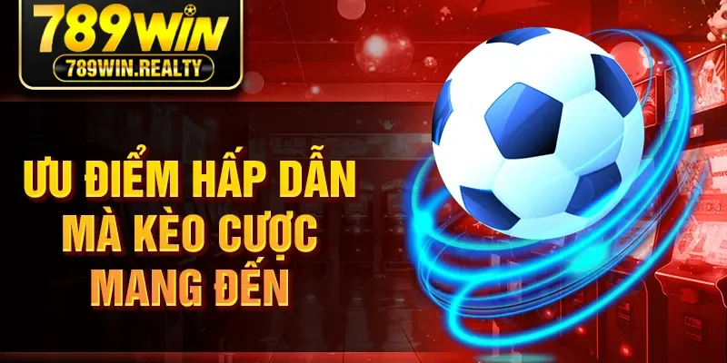 Ưu điểm hấp dẫn mà kèo cược mang đến