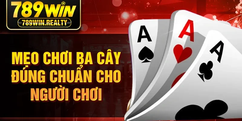 Mẹo chơi ba cây đúng chuẩn cho người chơi