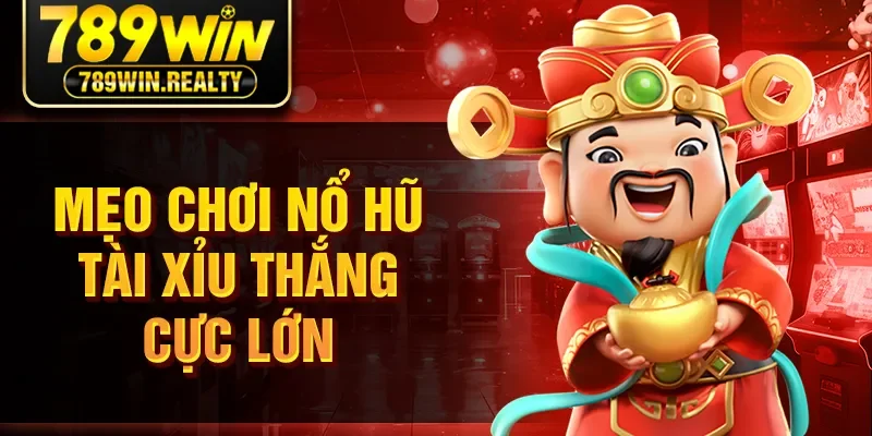 Mẹo chơi nổ hũ tài xỉu thắng cực lớn