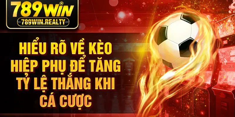 Hiểu Rõ Về Kèo Hiệp Phụ Để Tăng Tỷ Lệ Thắng Khi Cá Cược