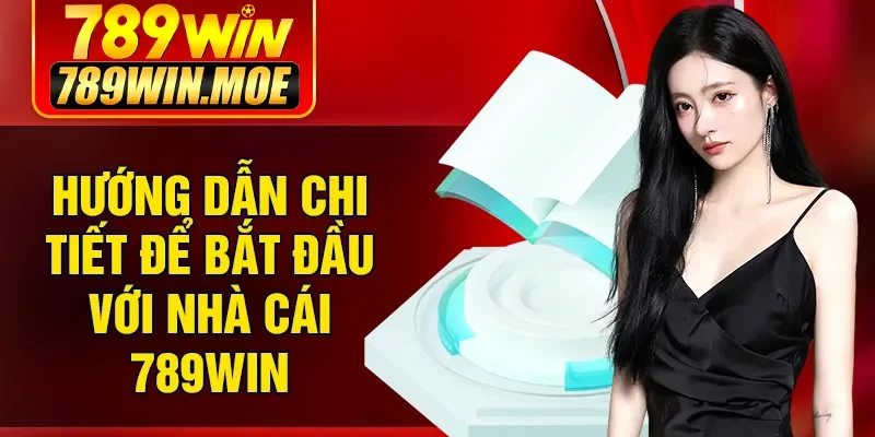 Hướng dẫn chi tiết để bắt đầu với nhà cái 789Win